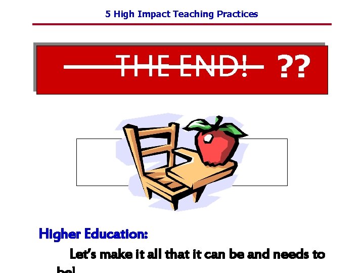 5 High Impact Teaching Practices THE END! ? ? Higher Education: Let’s make it