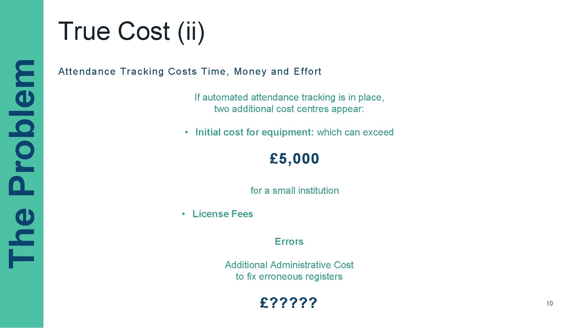 The Problem True Cost (ii) Attendance Tracking Costs Time, Money and Effort If automated