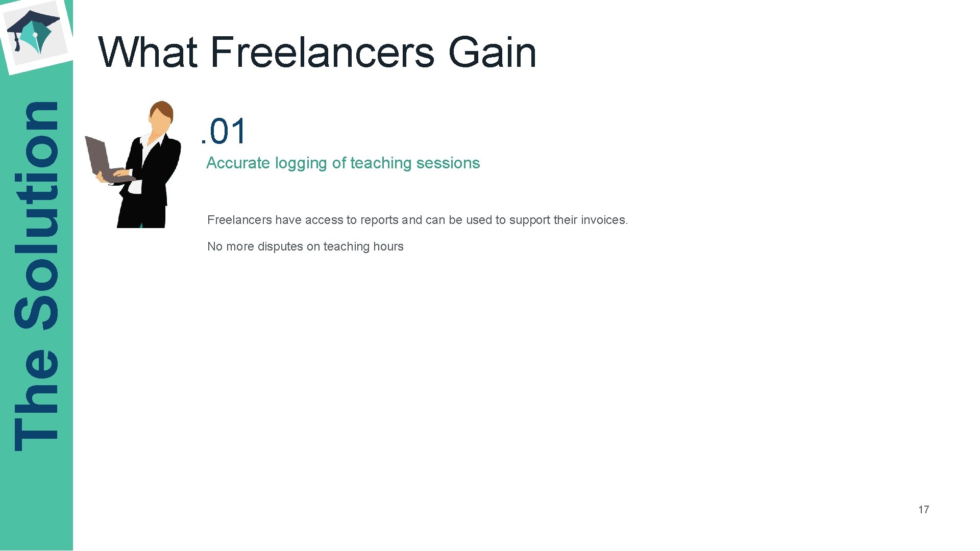 The Solution What Freelancers Gain. 01 Accurate logging of teaching sessions Freelancers have access