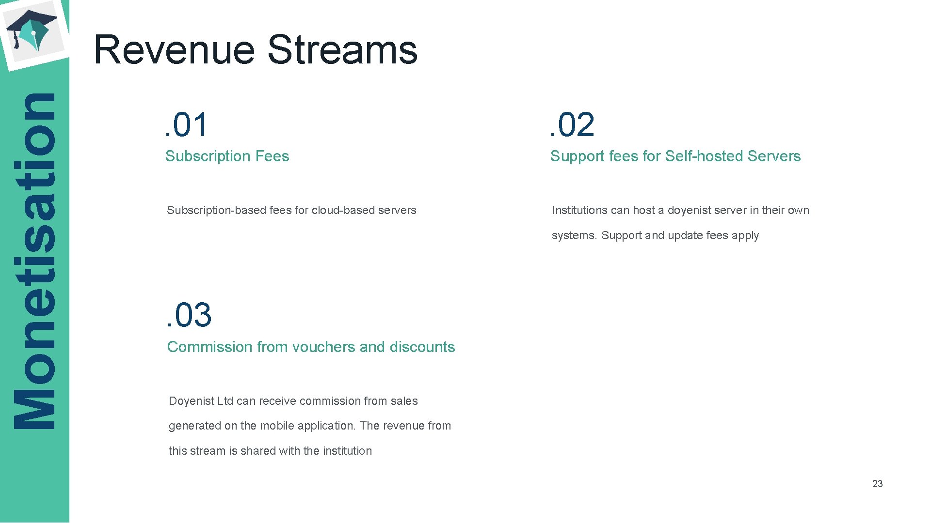 Monetisation Revenue Streams. 01 . 02 Subscription Fees Support fees for Self-hosted Servers Subscription-based