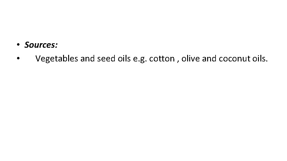  • Sources: • Vegetables and seed oils e. g. cotton , olive and