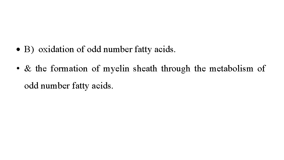  B) oxidation of odd number fatty acids. • & the formation of myelin