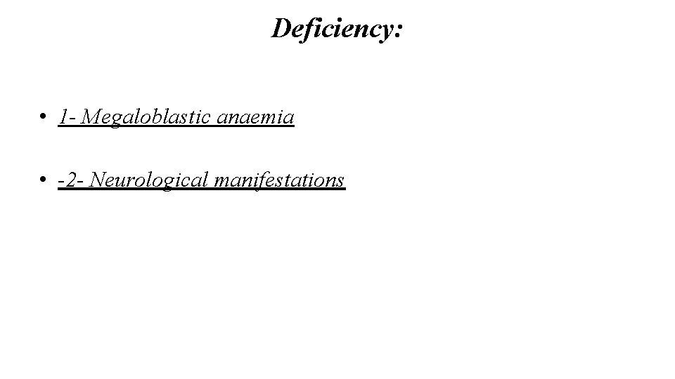 Deficiency: • 1 - Megaloblastic anaemia • -2 - Neurological manifestations 