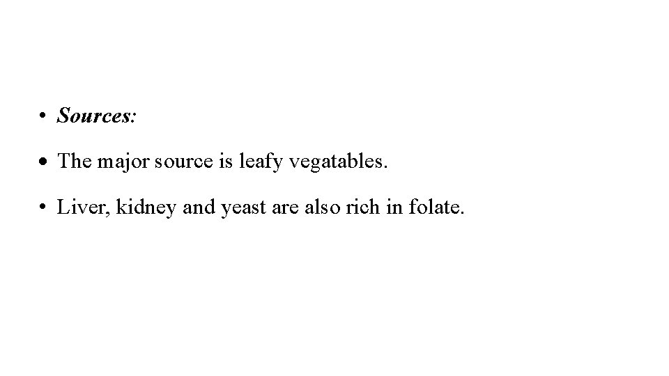  • Sources: The major source is leafy vegatables. • Liver, kidney and yeast