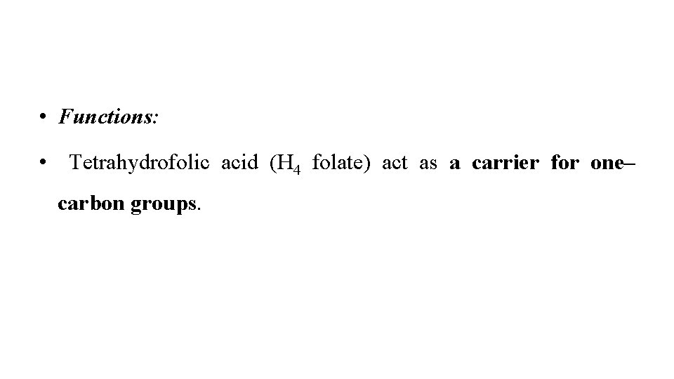  • Functions: • Tetrahydrofolic acid (H 4 folate) act as a carrier for