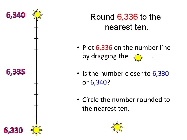 6, 340 Round 6, 336 to the nearest ten. • Plot 6, 336 on 6, 340 Round 6, 336 to the nearest ten. • Plot 6, 336 on