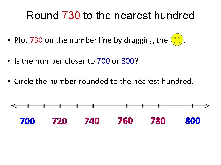 Round 730 to the nearest hundred. • Plot 730 on the number line by Round 730 to the nearest hundred. • Plot 730 on the number line by