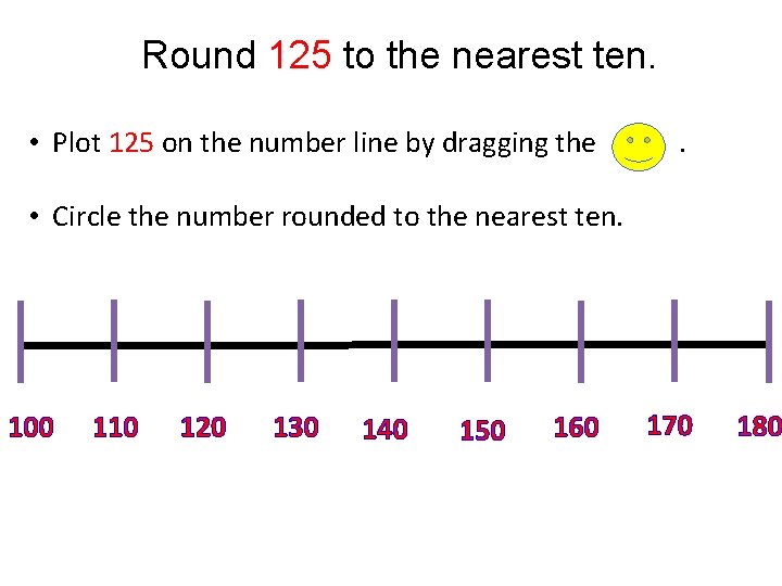 Round 125 to the nearest ten. • Plot 125 on the number line by Round 125 to the nearest ten. • Plot 125 on the number line by
