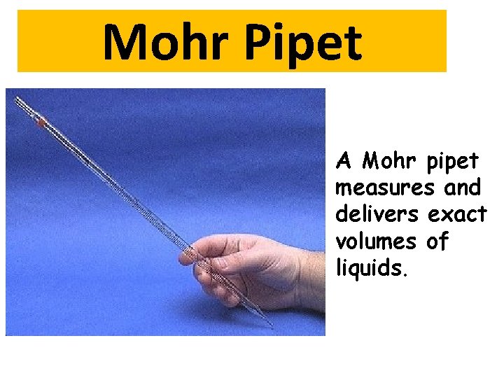 Mohr Pipet A Mohr pipet measures and delivers exact volumes of liquids. 