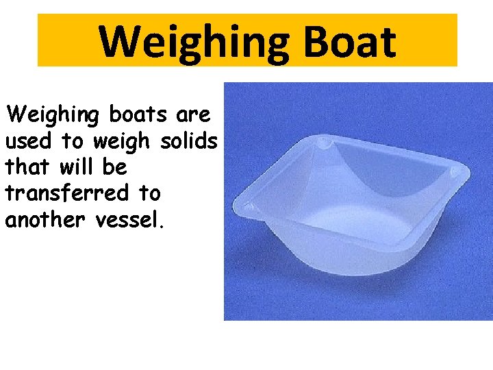 Weighing Boat Weighing boats are used to weigh solids that will be transferred to