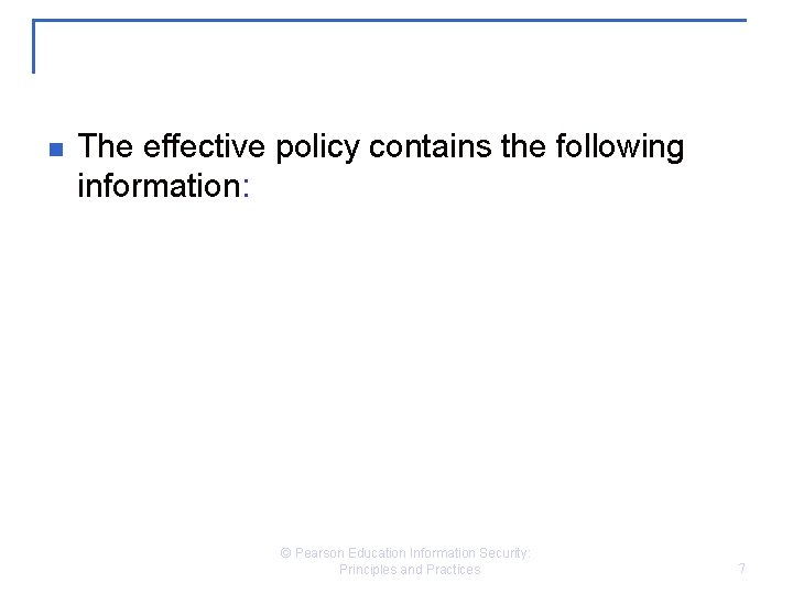 n The effective policy contains the following information: © Pearson Education Information Security: Principles