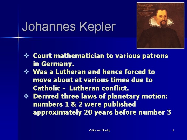 Johannes Kepler v Court mathematician to various patrons in Germany. v Was a Lutheran