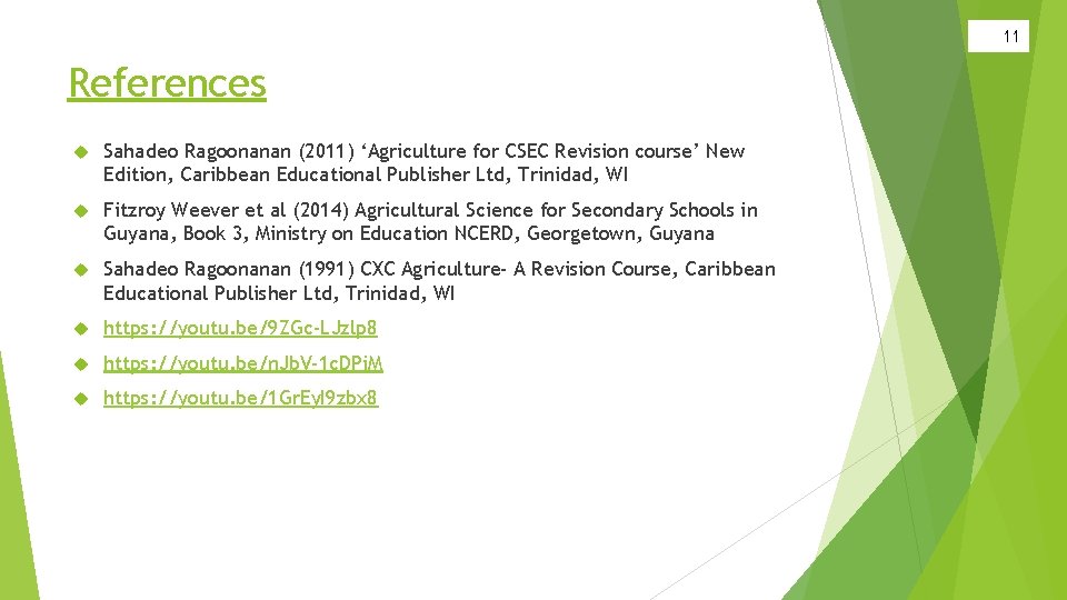 11 References Sahadeo Ragoonanan (2011) ‘Agriculture for CSEC Revision course’ New Edition, Caribbean Educational