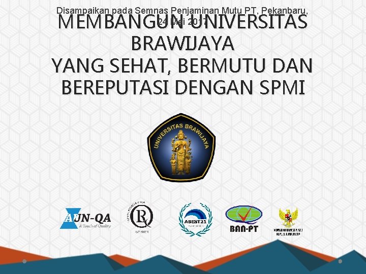 Disampaikan pada Semnas Penjaminan Mutu PT, Pekanbaru, 24 Mei 2017 MEMBANGUN UNIVERSITAS BRAWIJAYA YANG