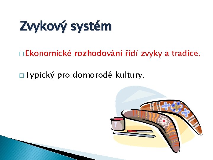 Zvykový systém � Ekonomické � Typický rozhodování řídí zvyky a tradice. pro domorodé kultury.