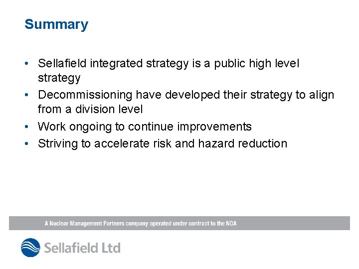 Summary • Sellafield integrated strategy is a public high level strategy • Decommissioning have