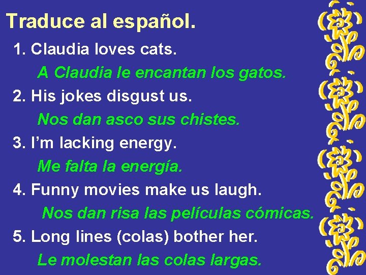 Traduce al español. 1. Claudia loves cats. A Claudia le encantan los gatos. 2.