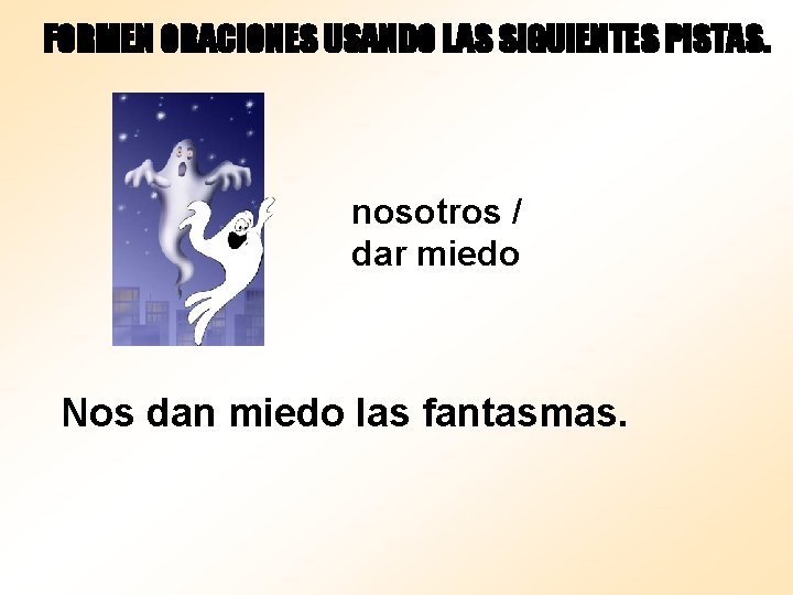 FORMEN ORACIONES USANDO LAS SIGUIENTES PISTAS. nosotros / dar miedo Nos dan miedo las