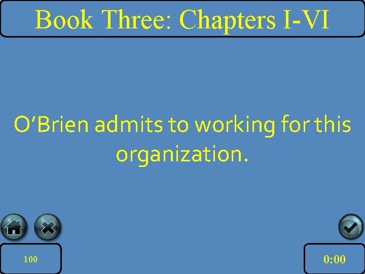 Book Three: Chapters I-VI O’Brien admits to working for this organization. 100 10: 00