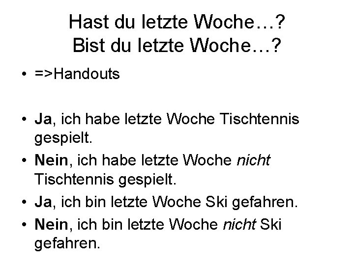 Hast du letzte Woche…? Bist du letzte Woche…? • =>Handouts • Ja, ich habe