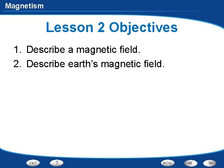 Magnetism Lesson 2 Objectives 1. Describe a magnetic field. 2. Describe earth’s magnetic field.