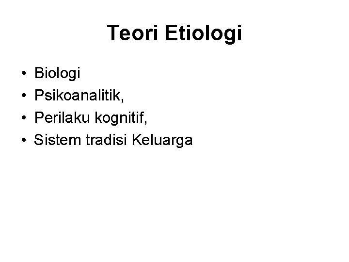 Teori Etiologi • • Biologi Psikoanalitik, Perilaku kognitif, Sistem tradisi Keluarga 