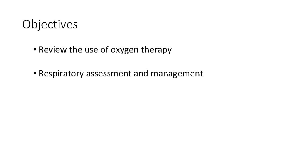 Objectives • Review the use of oxygen therapy • Respiratory assessment and management 