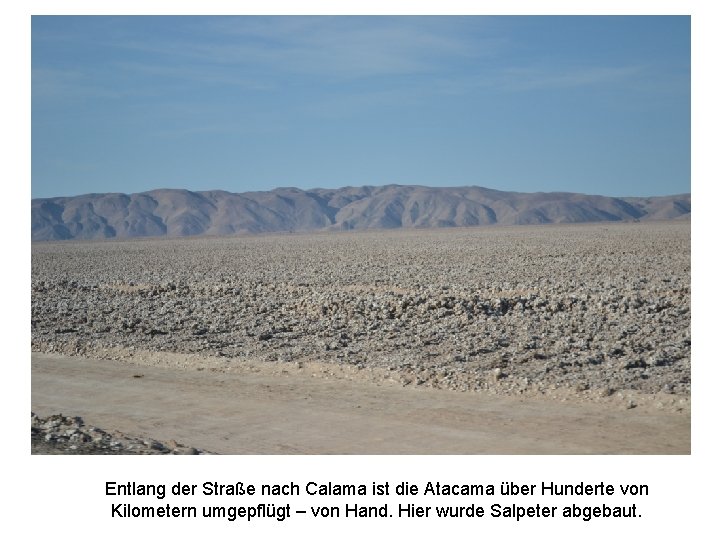 Entlang der Straße nach Calama ist die Atacama über Hunderte von Kilometern umgepflügt –