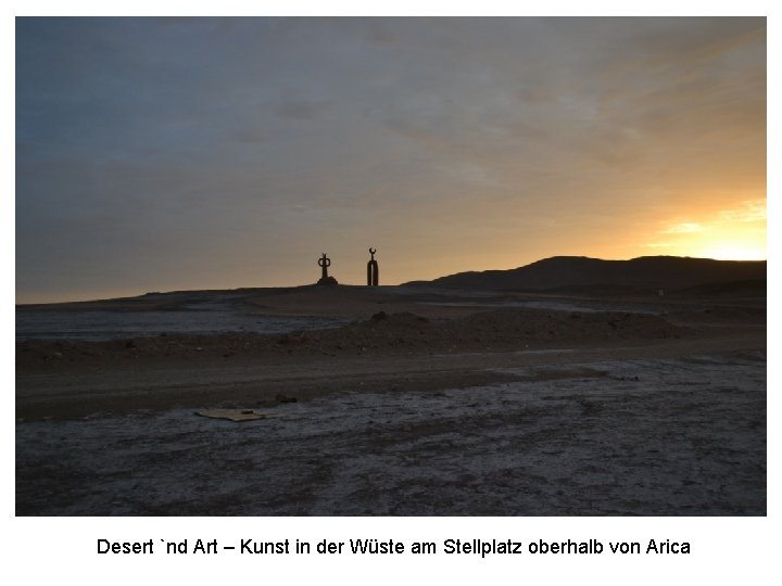 Desert `nd Art – Kunst in der Wüste am Stellplatz oberhalb von Arica 