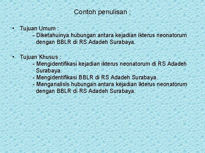 Contoh penulisan : • Tujuan Umum : - Diketahuinya hubungan antara kejadian ikterus neonatorum