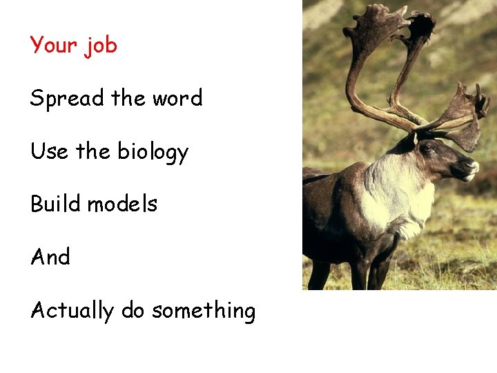 Your job Spread the word Use the biology Build models And Actually do something