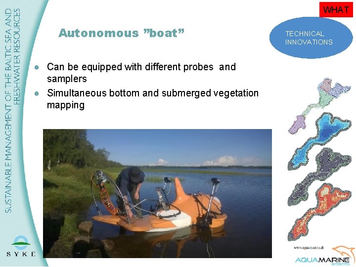 WHAT Autonomous ”boat” ● Can be equipped with different probes and samplers ● Simultaneous