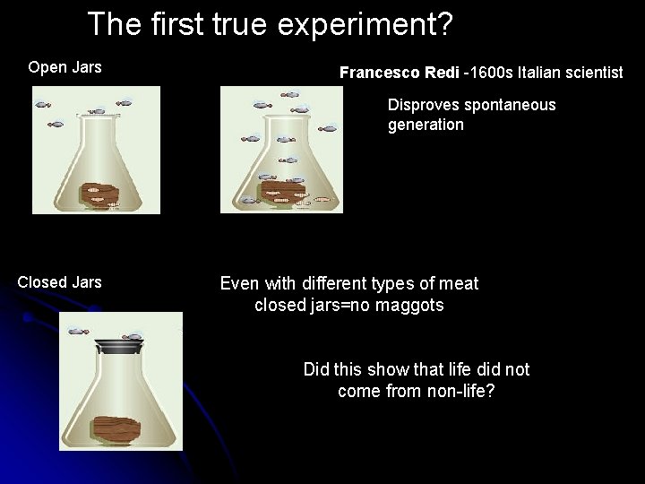 The first true experiment? Open Jars Francesco Redi -1600 s Italian scientist Disproves spontaneous