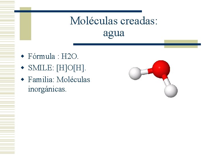 Moléculas creadas: agua w Fórmula : H 2 O. w SMILE: [H]O[H]. w Familia: