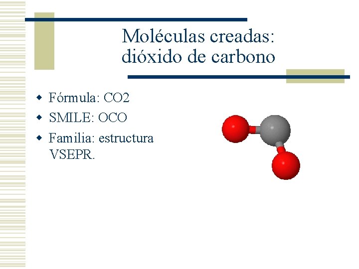 Moléculas creadas: dióxido de carbono w Fórmula: CO 2 w SMILE: OCO w Familia: