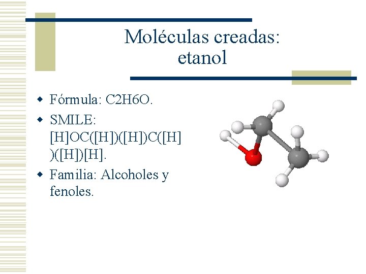 Moléculas creadas: etanol w Fórmula: C 2 H 6 O. w SMILE: [H]OC([H])C([H] )([H])[H].