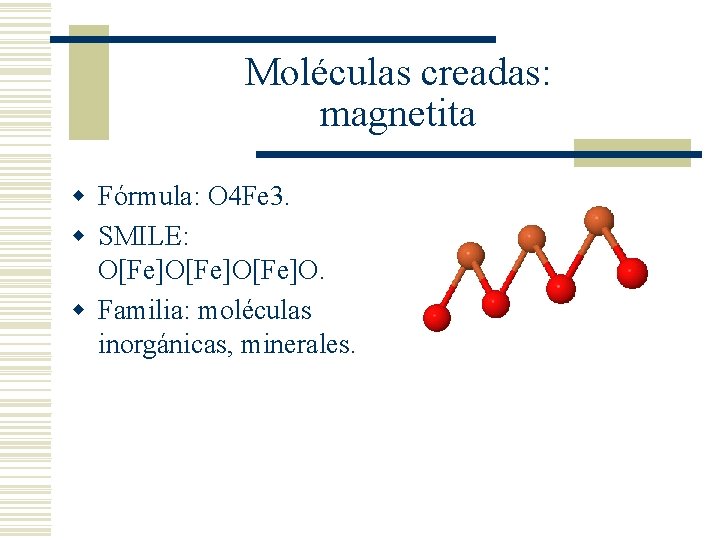 Moléculas creadas: magnetita w Fórmula: O 4 Fe 3. w SMILE: O[Fe]O[Fe]O. w Familia: