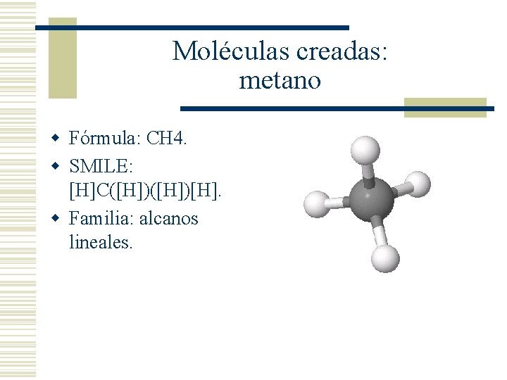 Moléculas creadas: metano w Fórmula: CH 4. w SMILE: [H]C([H])[H]. w Familia: alcanos lineales.