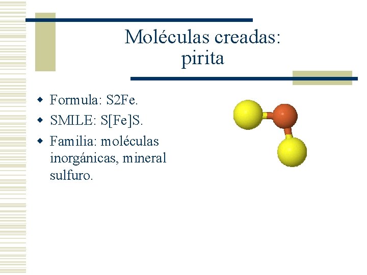 Moléculas creadas: pirita w Formula: S 2 Fe. w SMILE: S[Fe]S. w Familia: moléculas