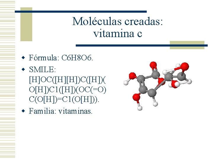 Moléculas creadas: vitamina c w Fórmula: C 6 H 8 O 6. w SMILE: