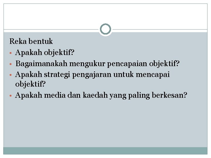 Reka bentuk • Apakah objektif? • Bagaimanakah mengukur pencapaian objektif? • Apakah strategi pengajaran