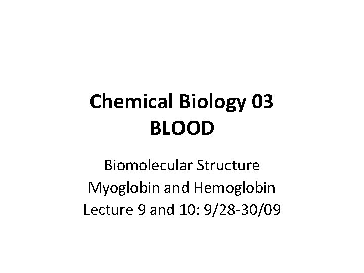 Chemical Biology 03 BLOOD Biomolecular Structure Myoglobin and Hemoglobin Lecture 9 and 10: 9/28