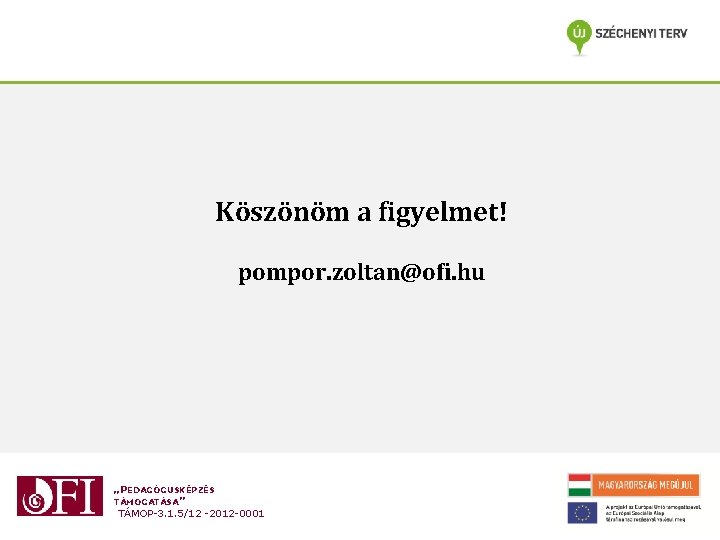 Köszönöm a figyelmet! pompor. zoltan@ofi. hu „PEDAGÓGUSKÉPZÉS TÁMOGATÁSA” TÁMOP-3. 1. 5/12 -2012 -0001 Köszönöm a figyelmet! pompor. zoltan@ofi. hu „PEDAGÓGUSKÉPZÉS TÁMOGATÁSA” TÁMOP-3. 1. 5/12 -2012 -0001