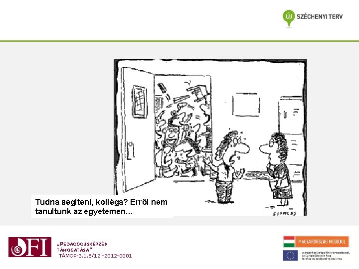 Tudna segíteni, kolléga? Erről nem tanultunk az egyetemen… „PEDAGÓGUSKÉPZÉS TÁMOGATÁSA” TÁMOP-3. 1. 5/12 -2012 Tudna segíteni, kolléga? Erről nem tanultunk az egyetemen… „PEDAGÓGUSKÉPZÉS TÁMOGATÁSA” TÁMOP-3. 1. 5/12 -2012