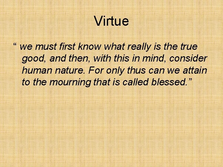 Virtue “ we must first know what really is the true good, and then,