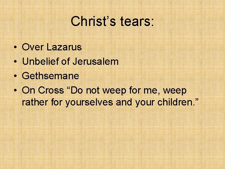 Christ’s tears: • • Over Lazarus Unbelief of Jerusalem Gethsemane On Cross “Do not