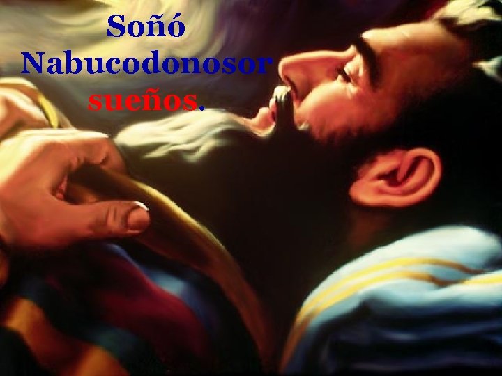 Soñó Nabucodonosor sueños. 