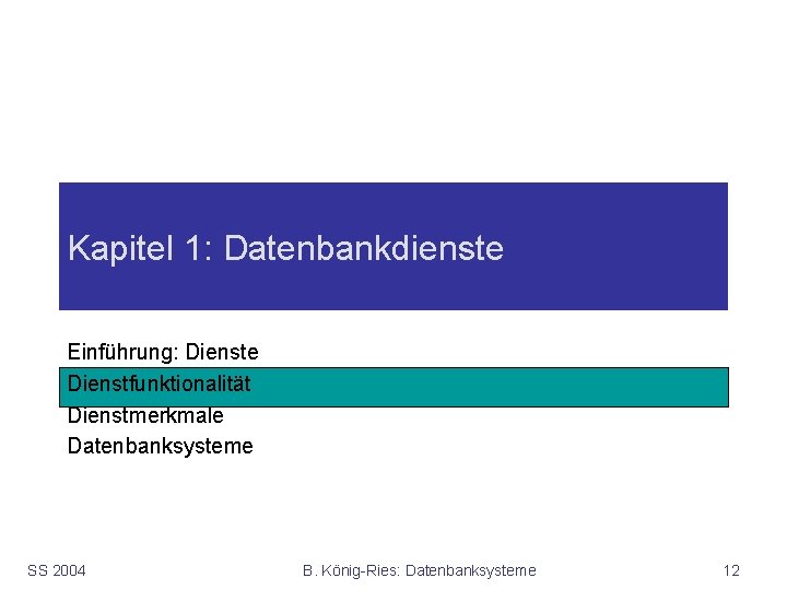 Kapitel 1: Datenbankdienste Einführung: Dienste Dienstfunktionalität Dienstmerkmale Datenbanksysteme SS 2004 B. König-Ries: Datenbanksysteme 12