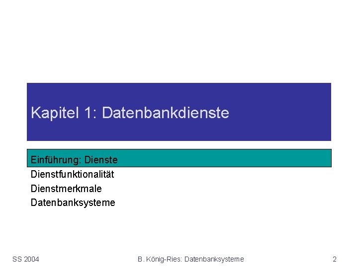 Kapitel 1: Datenbankdienste Einführung: Dienste Dienstfunktionalität Dienstmerkmale Datenbanksysteme SS 2004 B. König-Ries: Datenbanksysteme 2