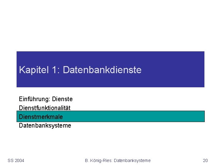 Kapitel 1: Datenbankdienste Einführung: Dienste Dienstfunktionalität Dienstmerkmale Datenbanksysteme SS 2004 B. König-Ries: Datenbanksysteme 20